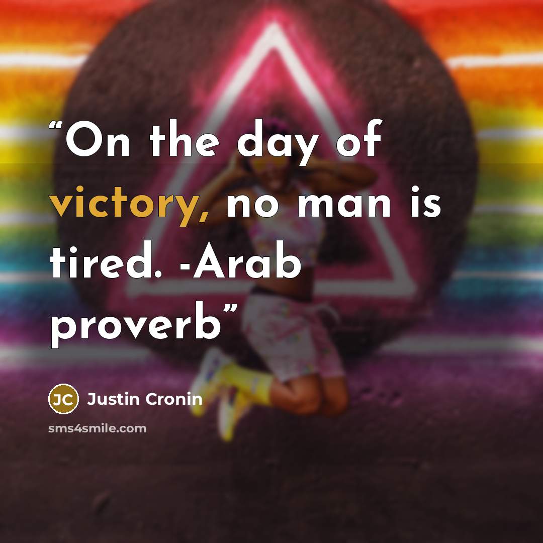 “On the day of victory, no man is tired. -Arab proverb” quote by Justin Cronin