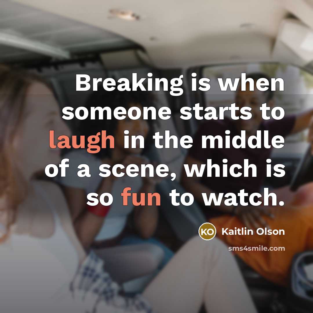 “Breaking is when someone starts to laugh in the middle of a scene, which is so fun to watch.” quote by Kaitlin Olson