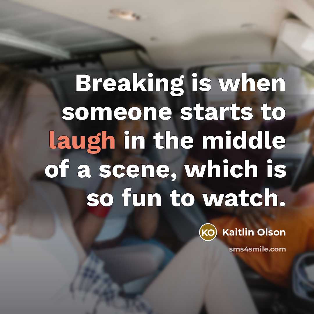 “Breaking is when someone starts to laugh in the middle…” quote by Kaitlin Olson
