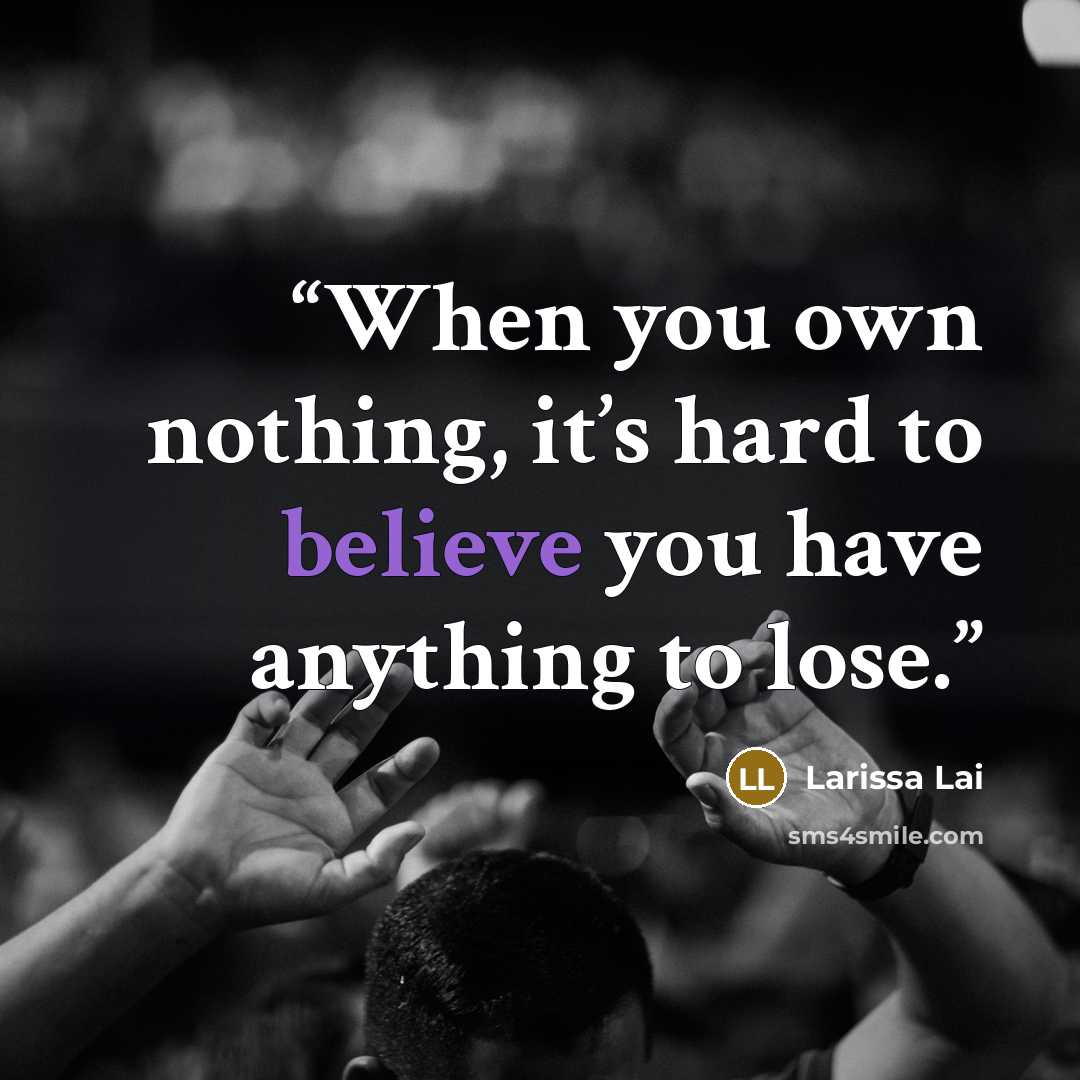 “When you own nothing, it’s hard to believe you have anything to lose.” quote by Larissa Lai