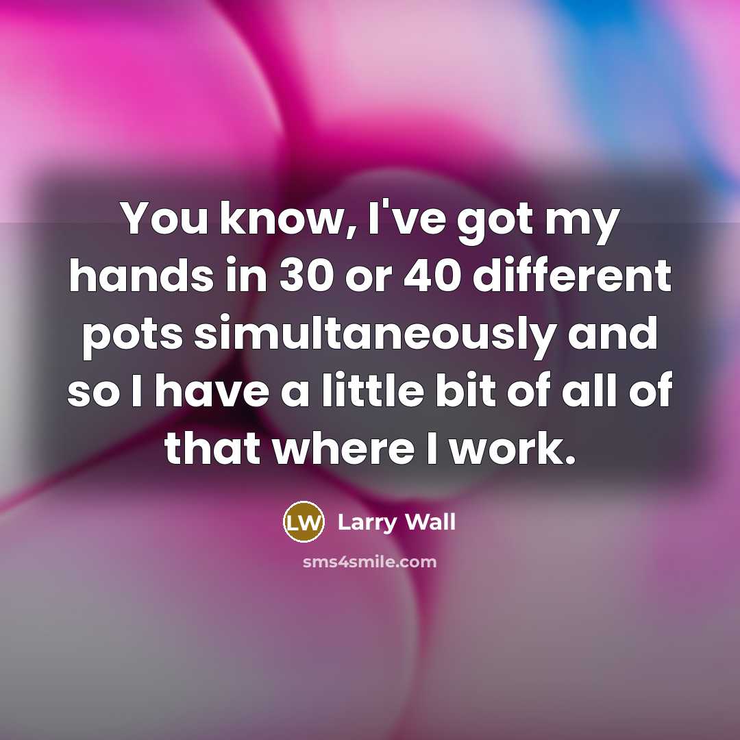 “You know, I've got my hands in 30 or 40…” quote by Larry Wall