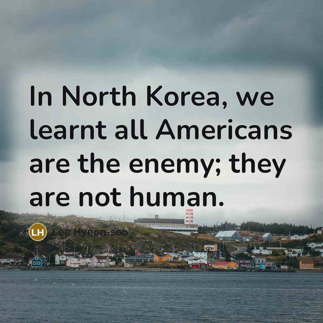 “In North Korea, we learnt all Americans are the enemy;…” quote by Lee Hyeon-seo