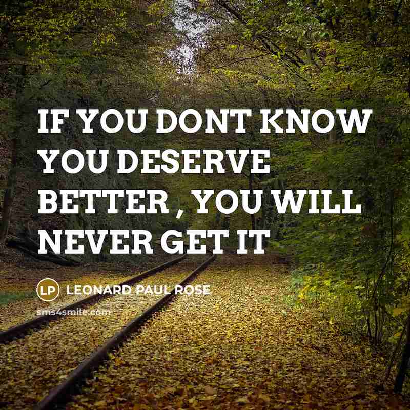 “IF YOU DONT KNOW YOU DESERVE BETTER , YOU WILL…” quote by Leonard Paul Rose