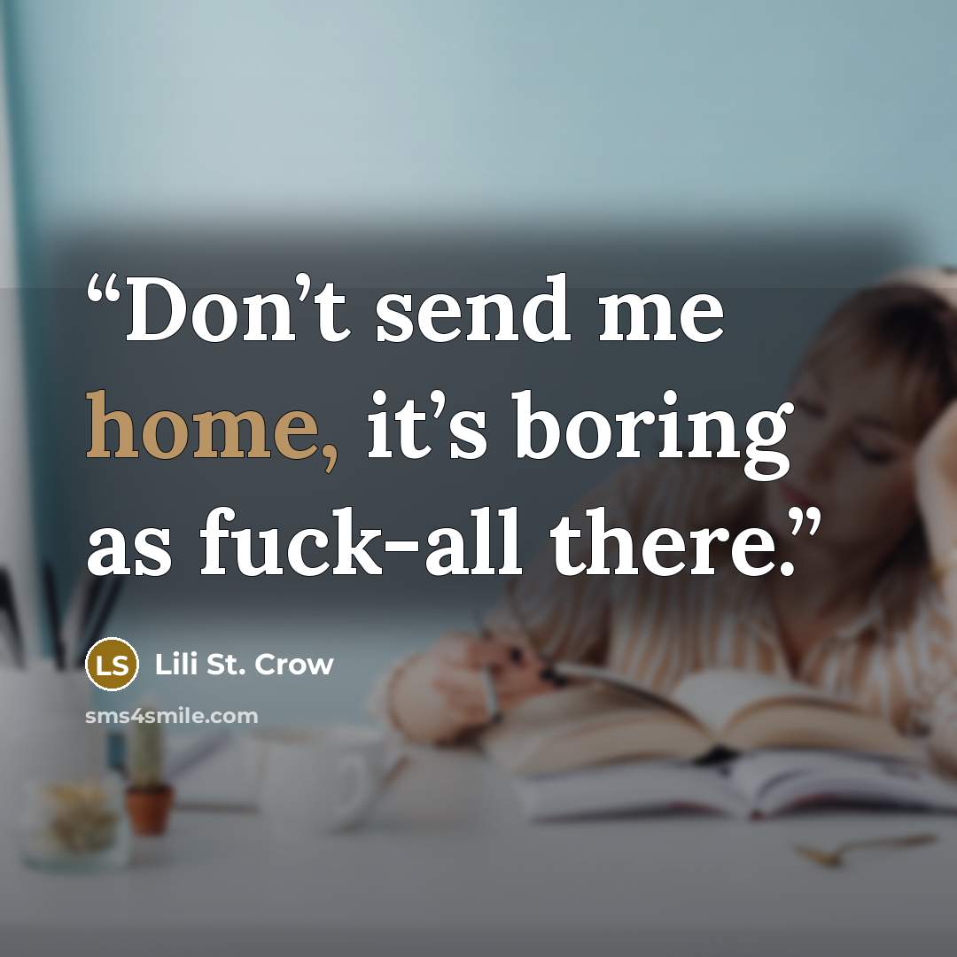 “Don’t send me home, it’s boring as fuck-all there.” quote by Lili St. Crow
