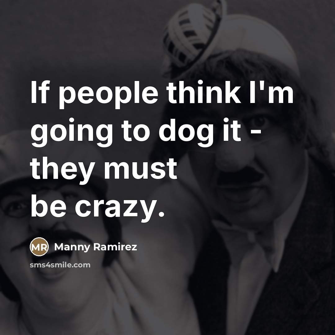 “If people think I'm going to dog it - they…” quote by Manny Ramirez