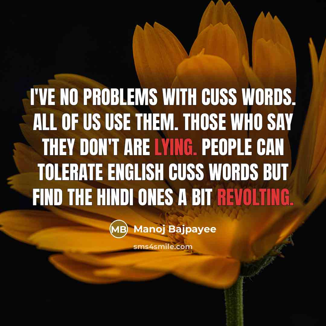 “I've no problems with cuss words. All of us use them. Those who say they don't are lying. People can tolerate English cuss words but find the Hindi ones a bit revolting.” quote by Manoj Bajpayee