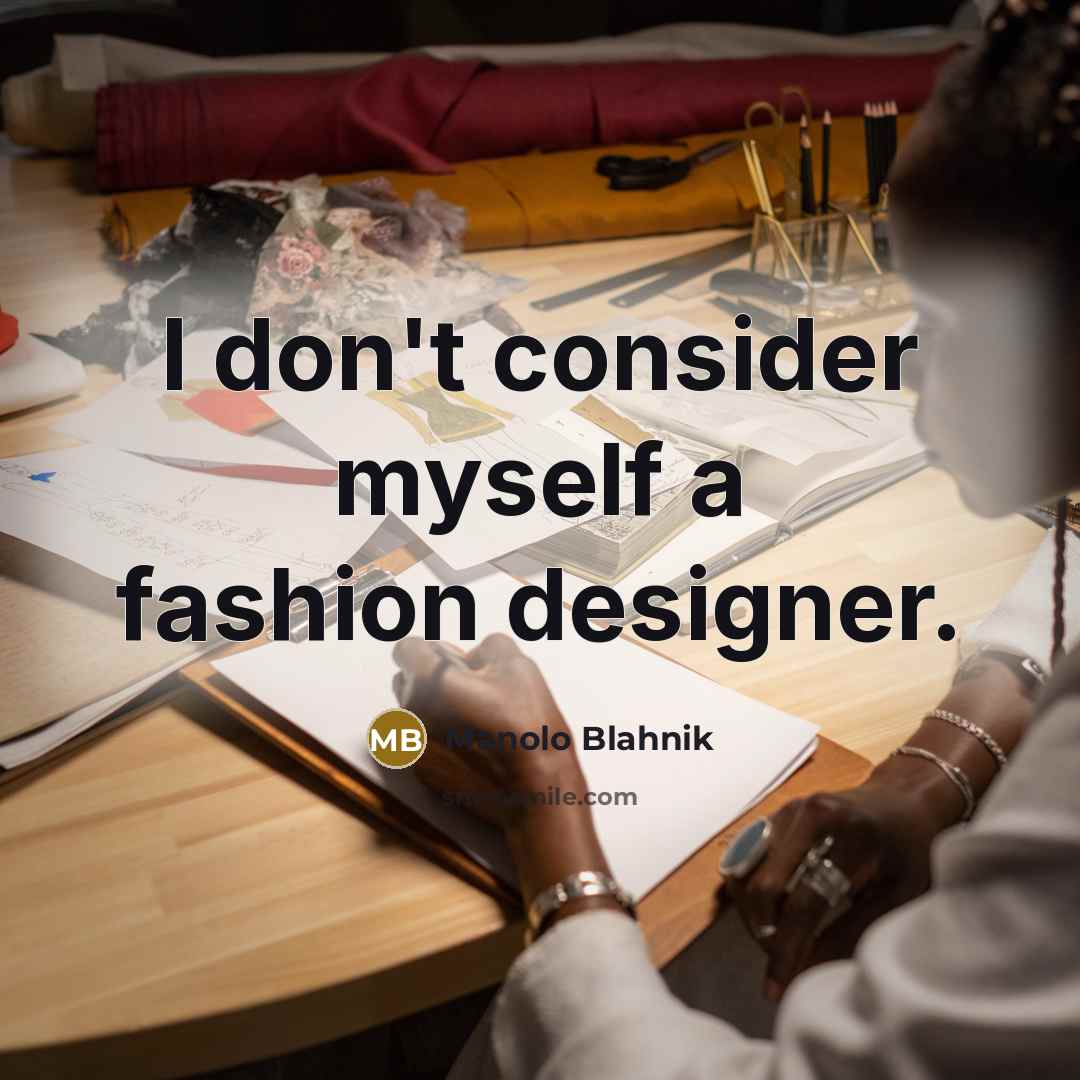 “I don't consider myself a fashion designer.” quote by Manolo Blahnik
