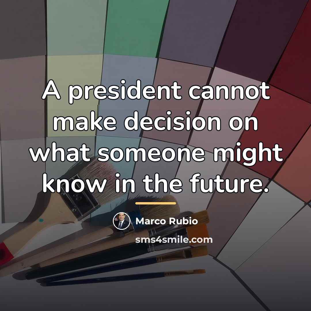 “A president cannot make decision on what someone might know…” quote by Marco Rubio