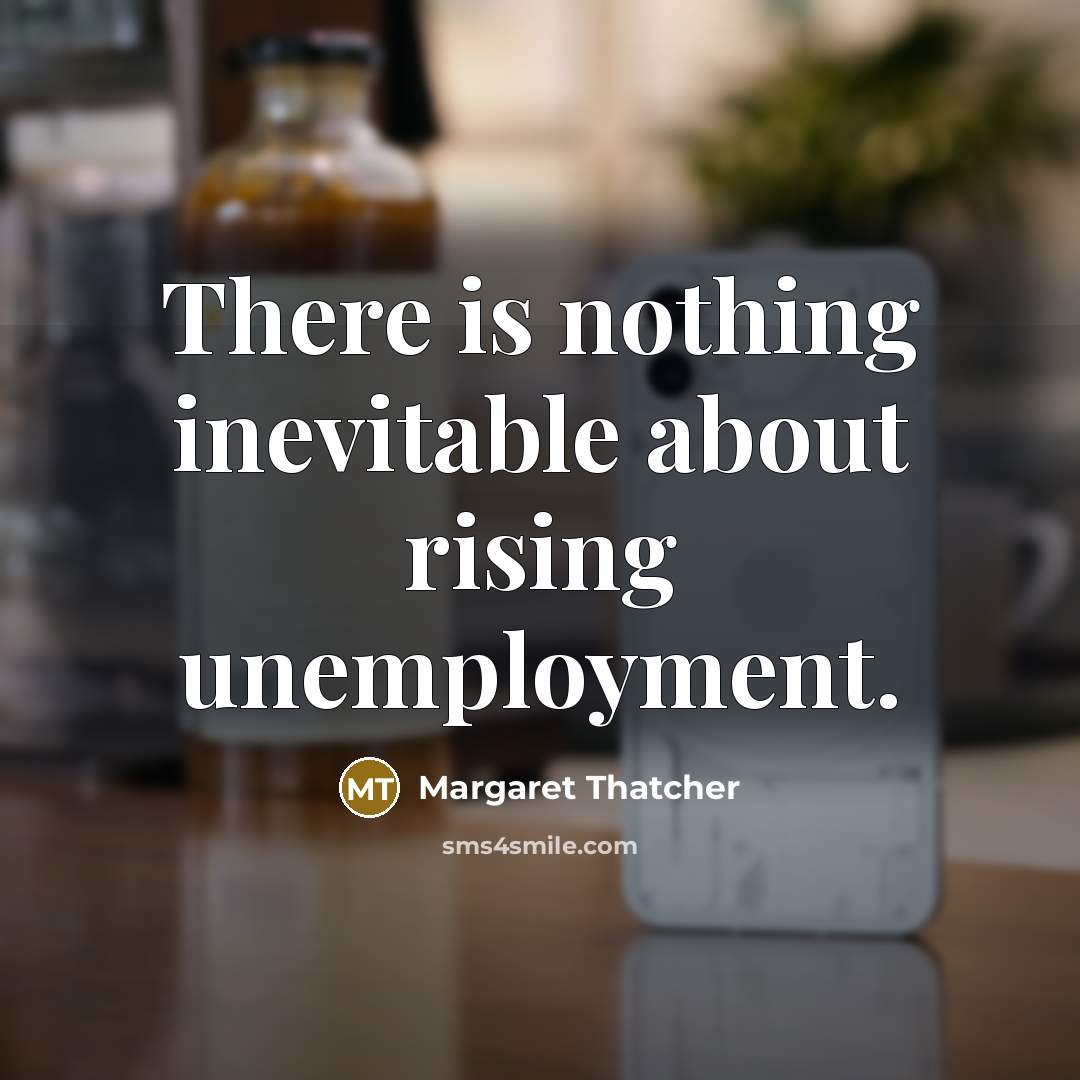 “There is nothing inevitable about rising unemployment.…” quote by Margaret Thatcher