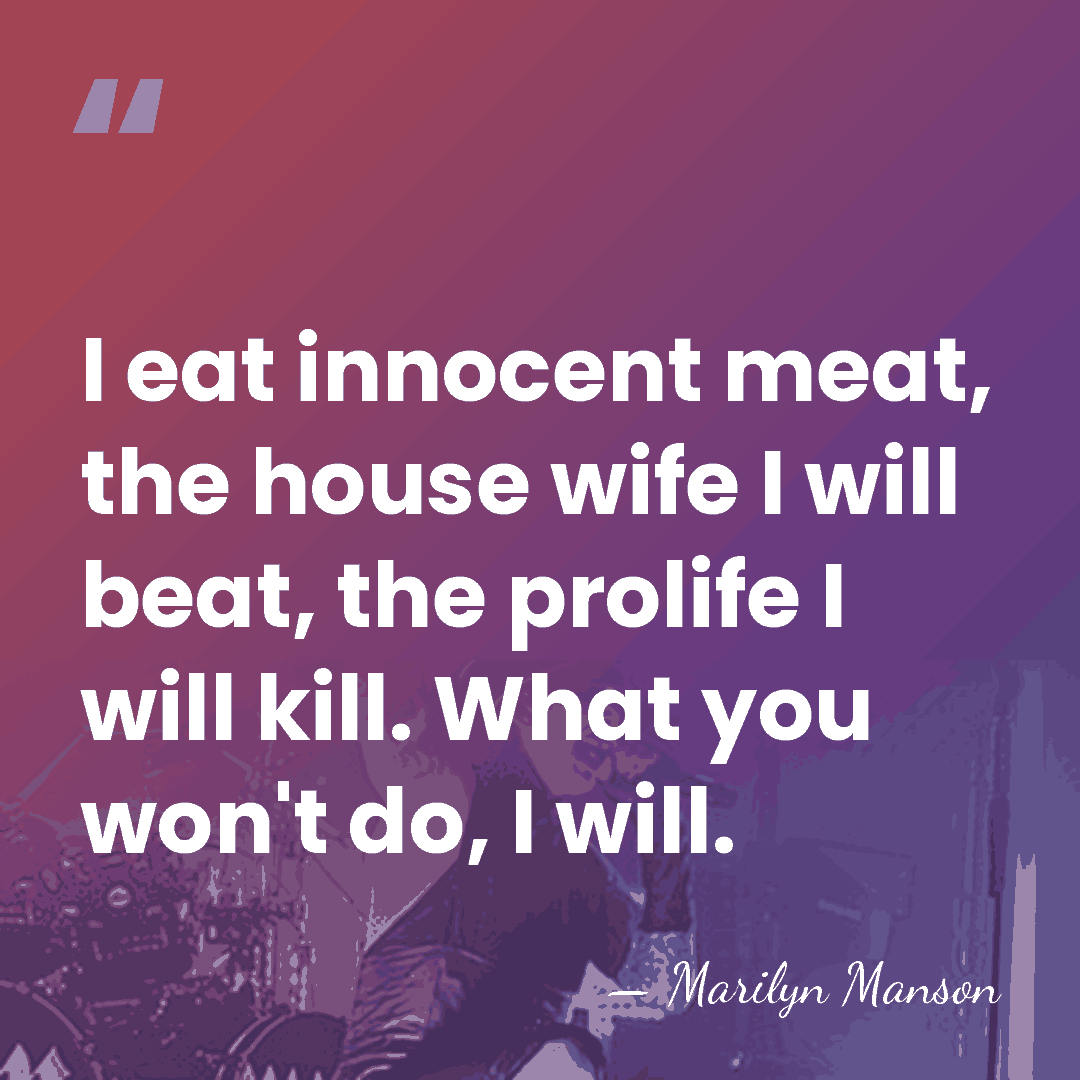 I eat innocent meat, the house wife I will beat, the prolife&hellip; - Marilyn Manson
