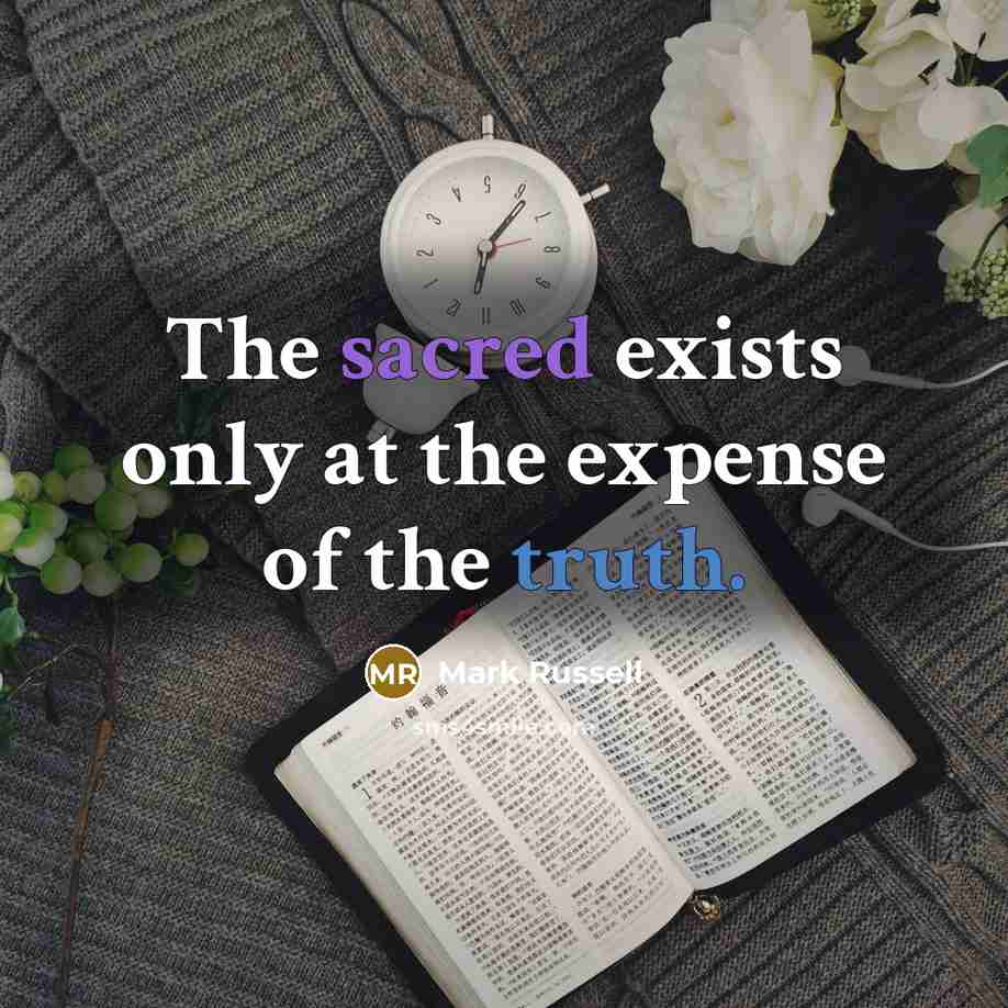 “The sacred exists only at the expense of the truth.…” quote by Mark Russell