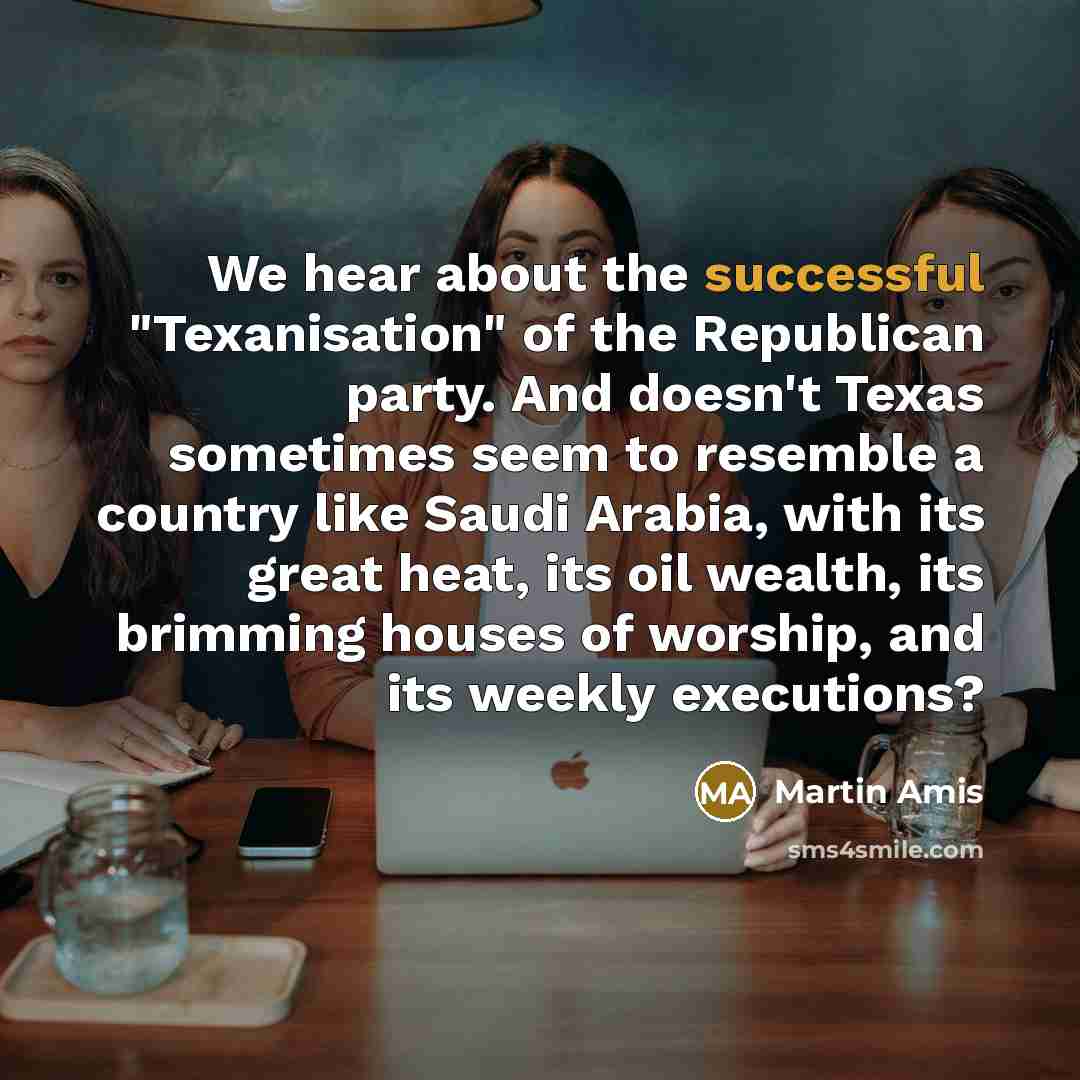 “We hear about the successful "Texanisation" of the Republican party.…” quote by Martin Amis