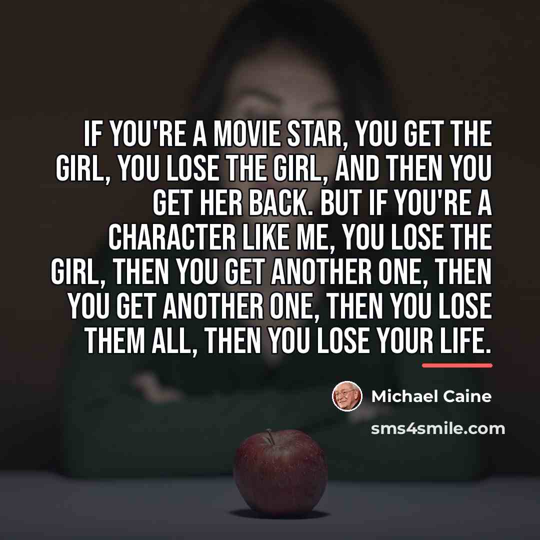 “If you're a movie star, you get the girl, you…” quote by Michael Caine