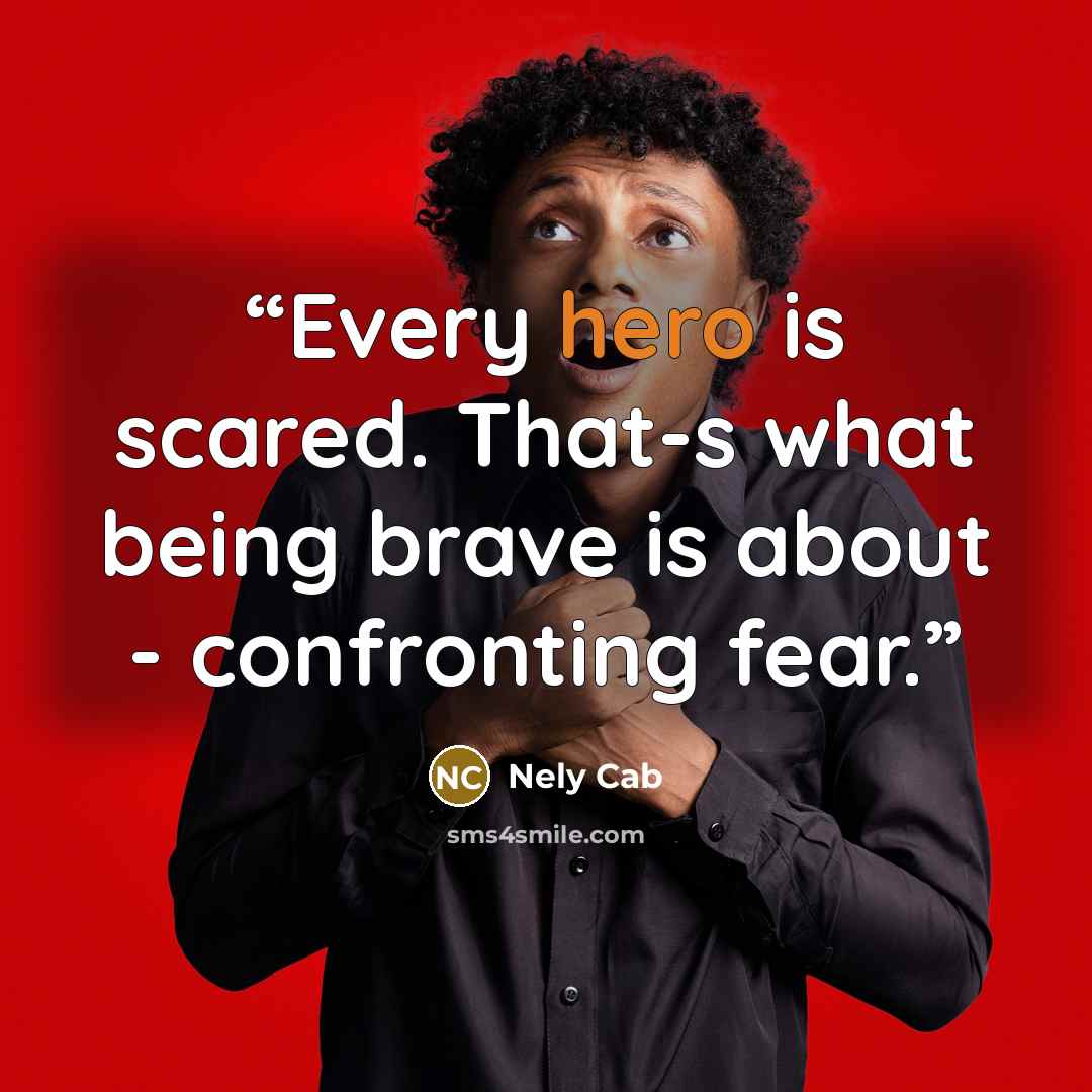 “Every hero is scared. That-s what being brave is about - confronting fear.” quote by Nely Cab