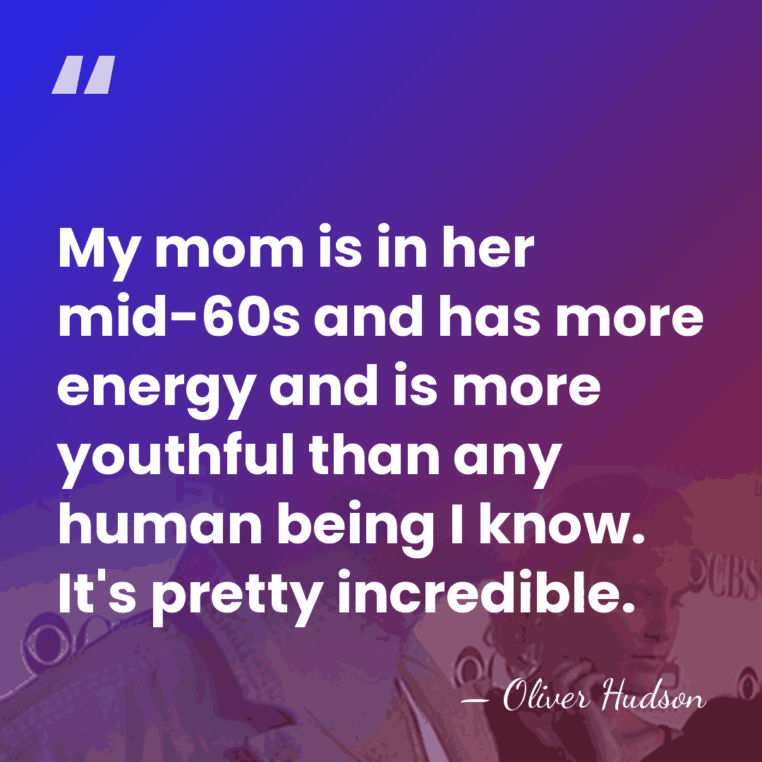 My mom is in her mid-60s and has more energy and is&hellip; - Oliver Hudson