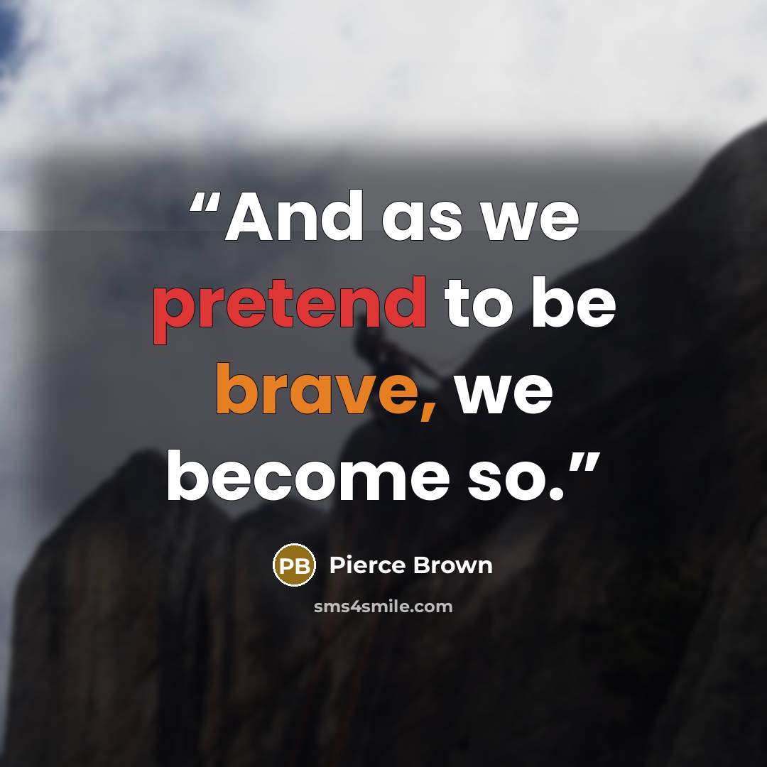 “And as we pretend to be brave, we become so.” quote by Pierce Brown