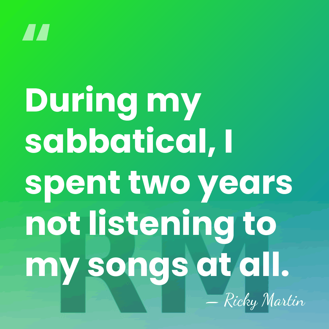 During my sabbatical, I spent two years not listening to my songs&hellip; - Ricky Martin