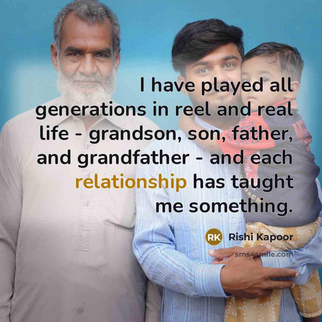 “I have played all generations in reel and real life…” quote by Rishi Kapoor