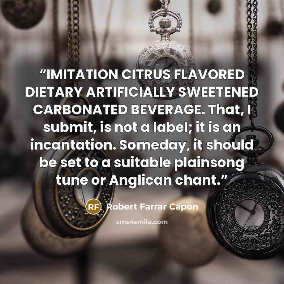 “IMITATION CITRUS FLAVORED DIETARY ARTIFICIALLY SWEETENED CARBONATED BEVERAGE. That, I submit, is not a label; it is an incantation. Someday, it should be set to a suitable plainsong tune or Anglican chant.” quote by Robert Farrar Capon