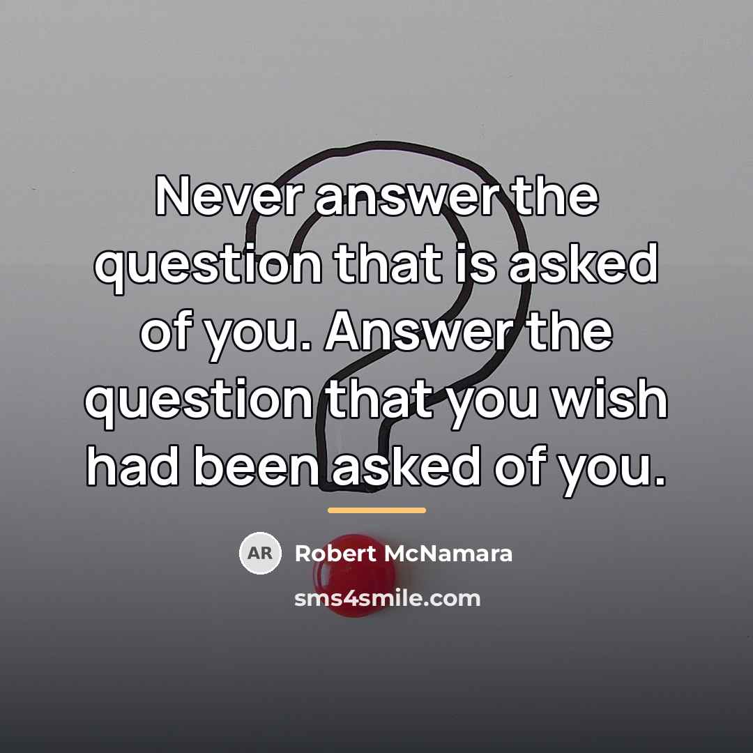 “Never answer the question that is asked of you. Answer…” quote by Robert McNamara