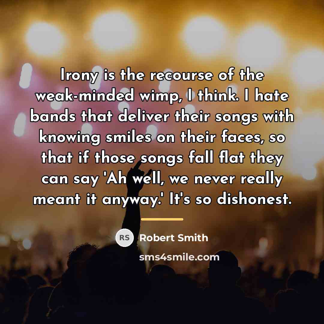 “Irony is the recourse of the weak-minded wimp, I think.…” quote by Robert Smith