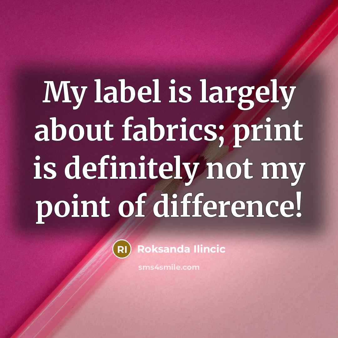 “My label is largely about fabrics; print is definitely not…” quote by Roksanda Ilincic