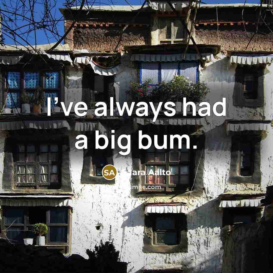 “I've always had a big bum.…” quote by Saara Aalto