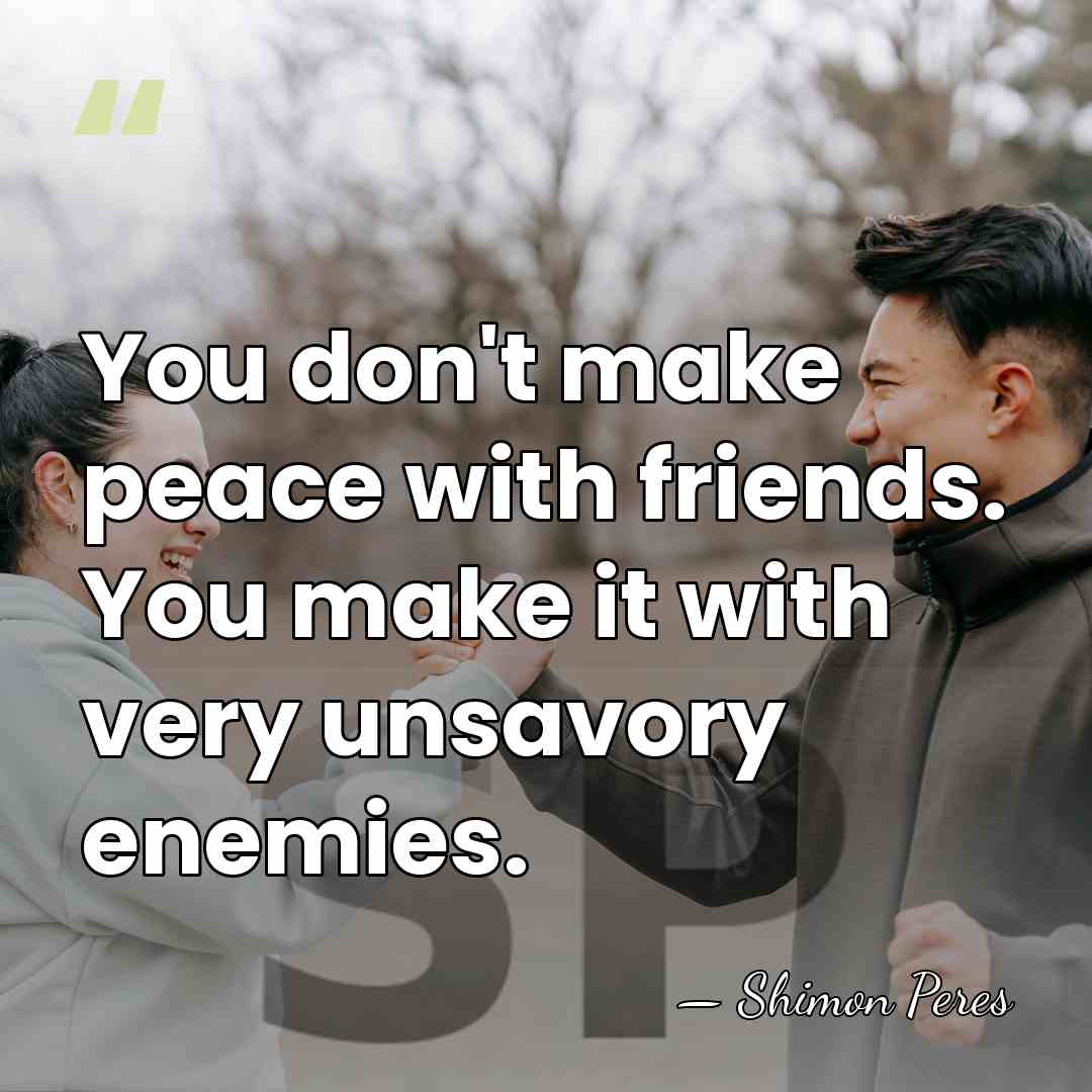 You don't make peace with friends. You make it with very unsavory&hellip; - Shimon Peres