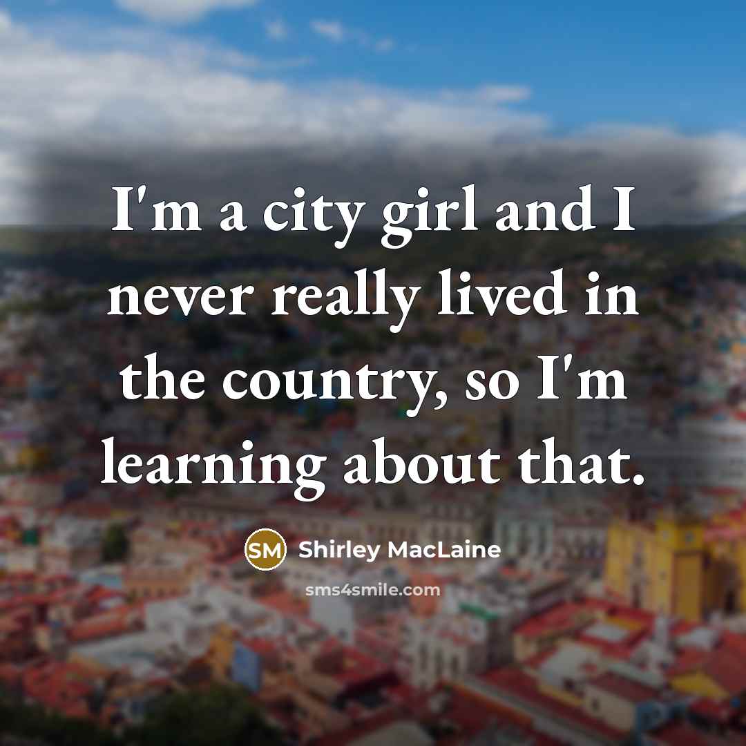 “I'm a city girl and I never really lived in…” quote by Shirley MacLaine
