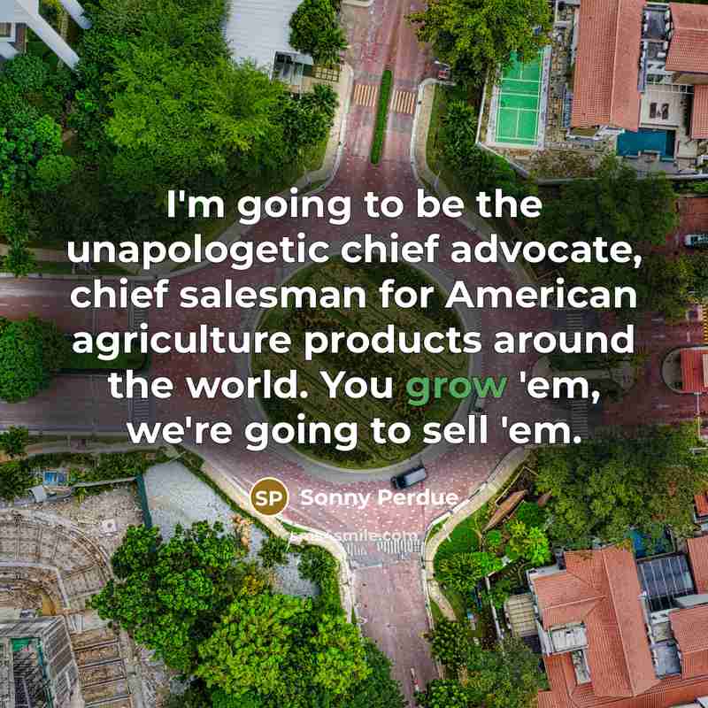 “I'm going to be the unapologetic chief advocate, chief salesman…” quote by Sonny Perdue