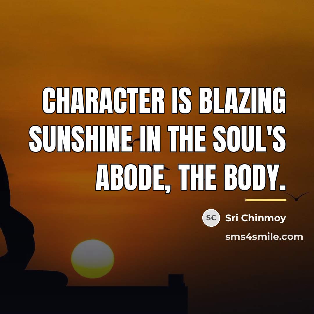 “Character is blazing sunshine in the soul's abode, the body.…” quote by Sri Chinmoy