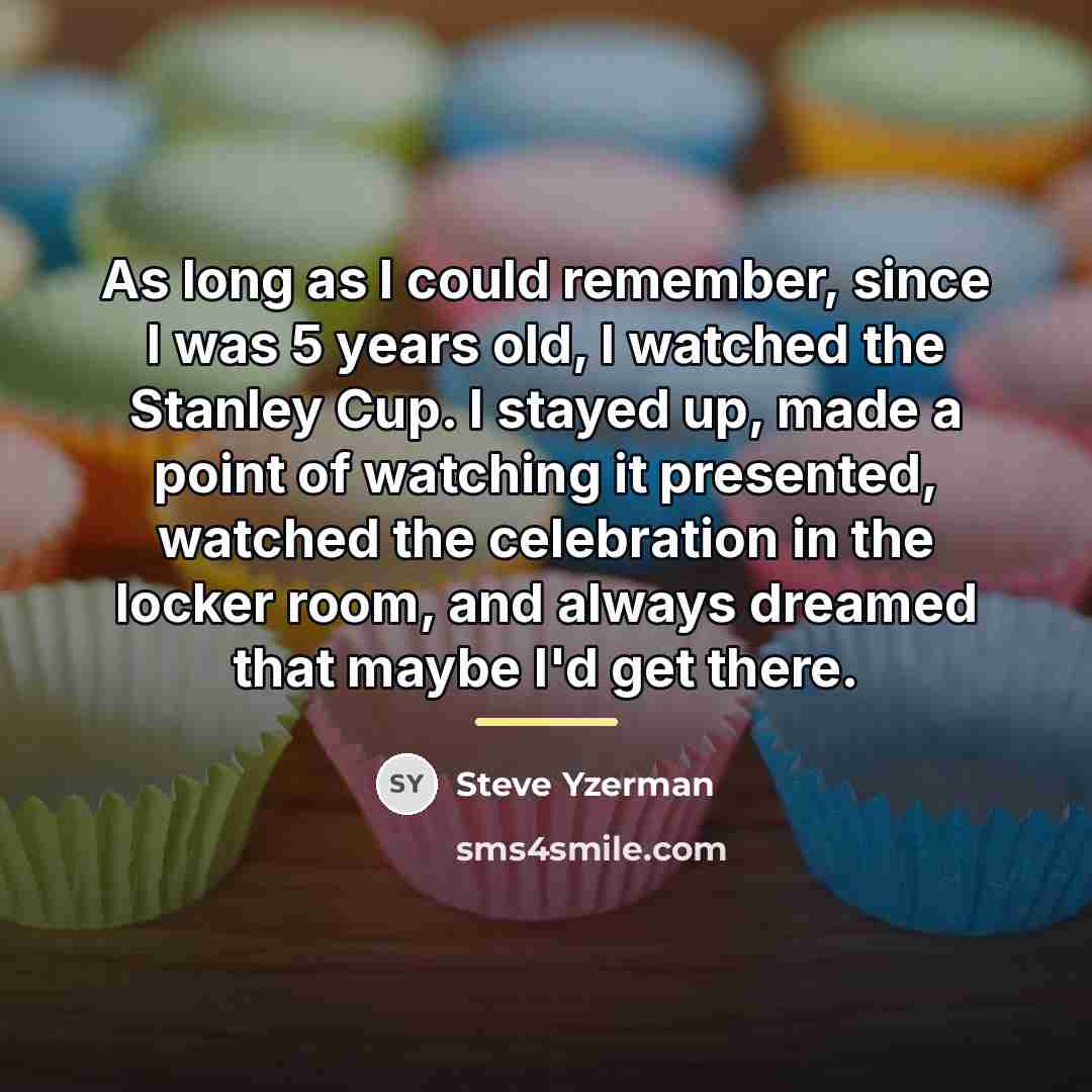 “As long as I could remember, since I was 5…” quote by Steve Yzerman