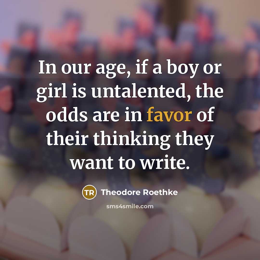 “In our age, if a boy or girl is untalented,…” quote by Theodore Roethke
