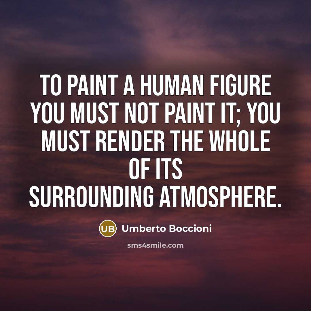 “To paint a human figure you must not paint it; you must render the whole of its surrounding atmosphere.” quote by Umberto Boccioni