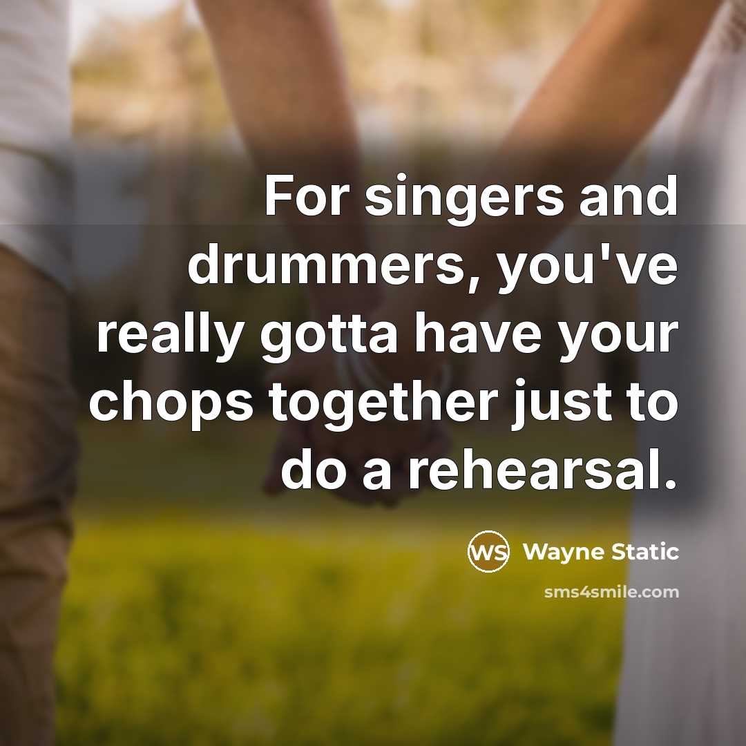 “For singers and drummers, you've really gotta have your chops together just to do a rehearsal.” quote by Wayne Static