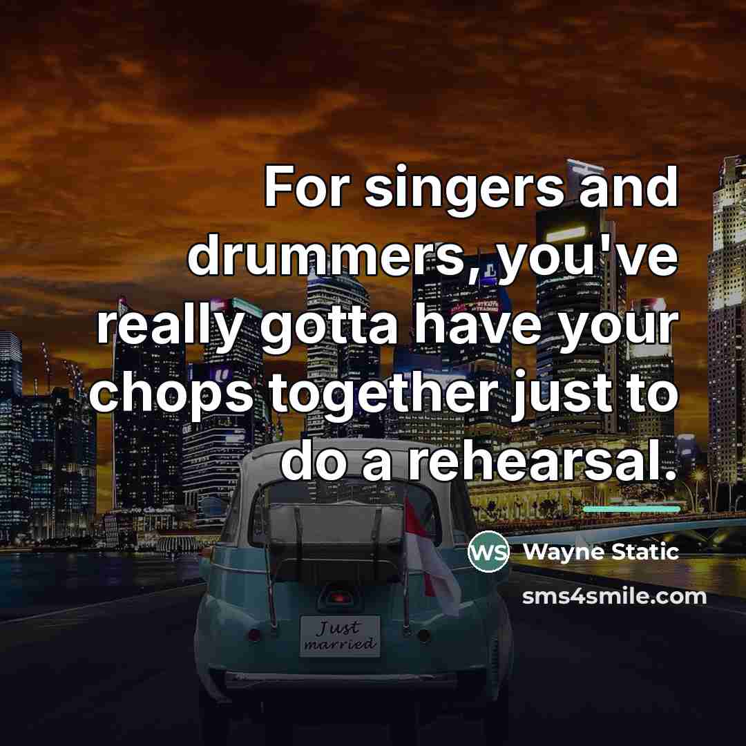 “For singers and drummers, you've really gotta have your chops…” quote by Wayne Static