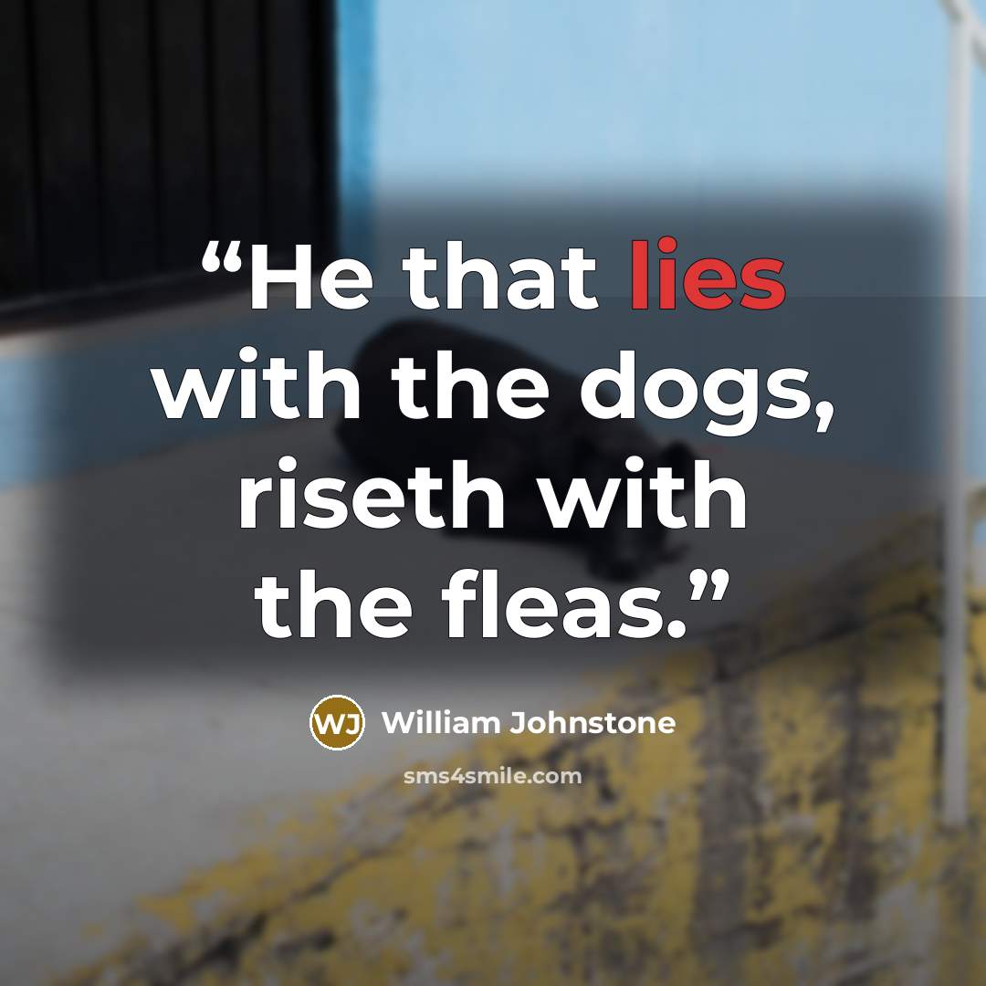 “He that lies with the dogs, riseth with the fleas.” quote by William Johnstone