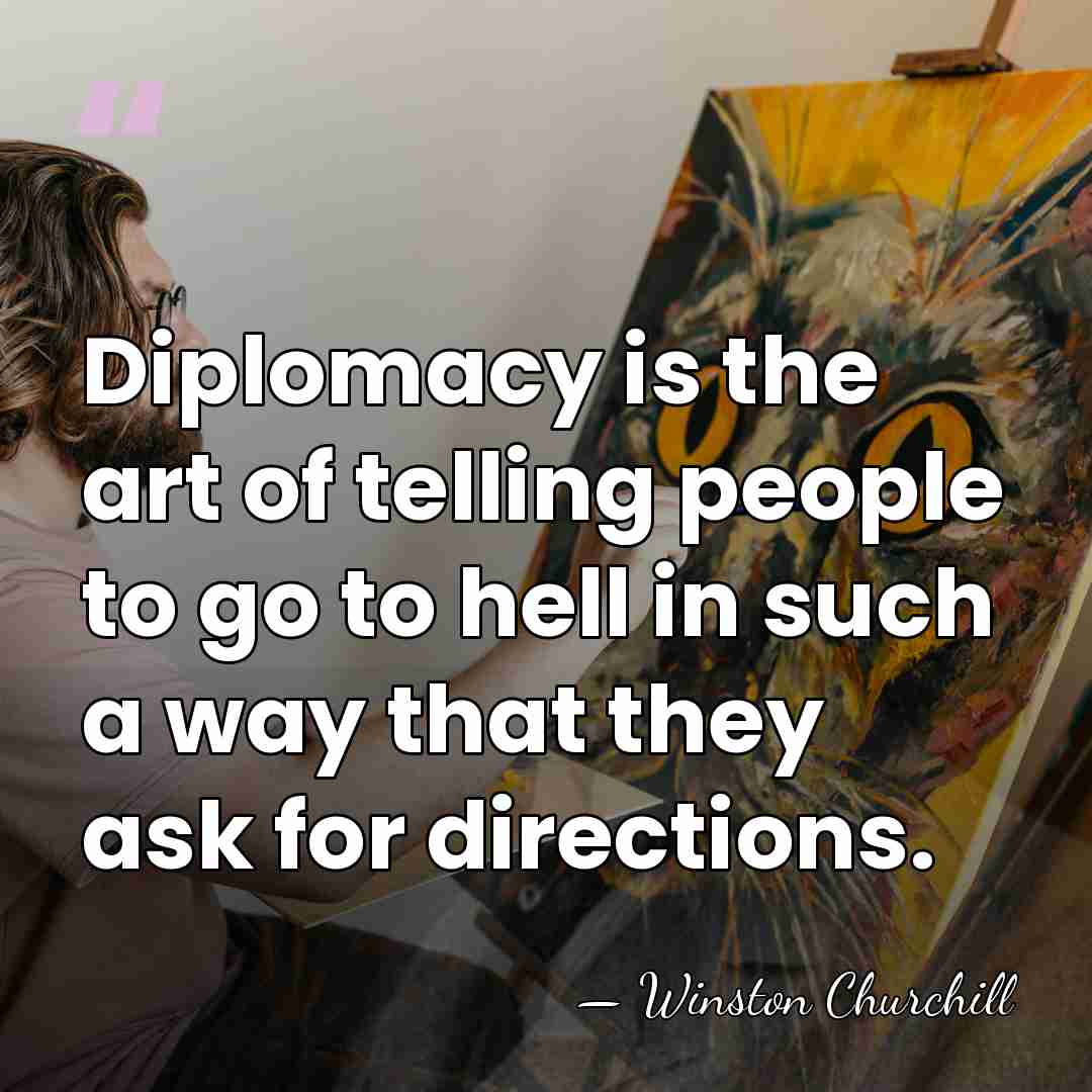 Diplomacy is the art of telling people to go to hell in&hellip; - Winston Churchill