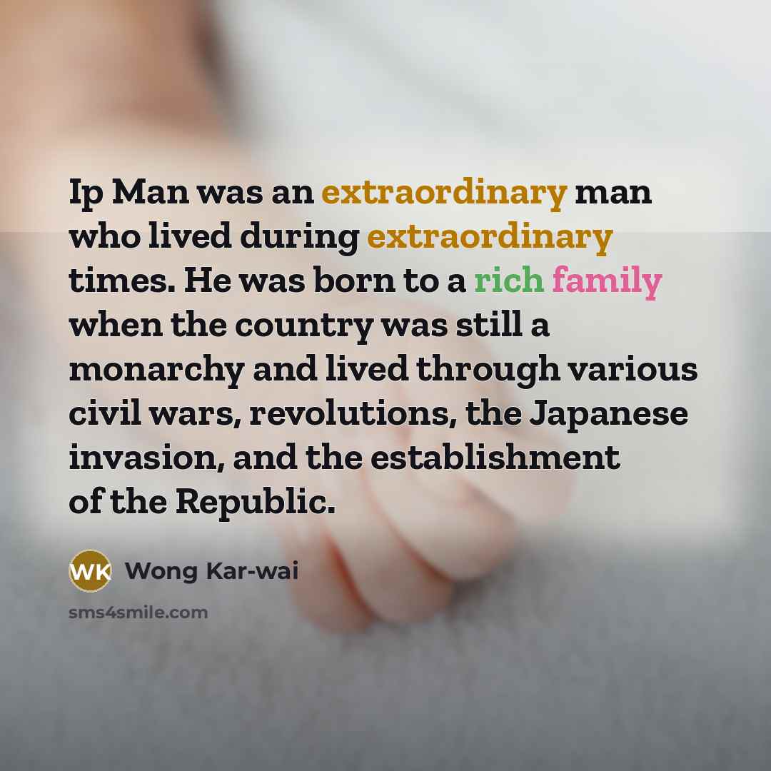 “Ip Man was an extraordinary man who lived during extraordinary…” quote by Wong Kar-wai