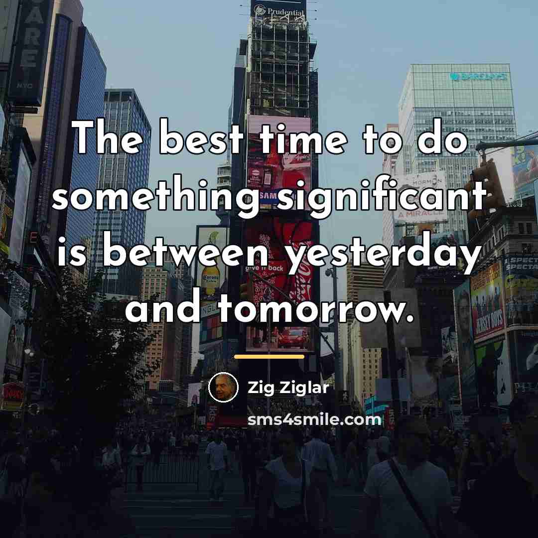 “The best time to do something significant is between yesterday…” quote by Zig Ziglar