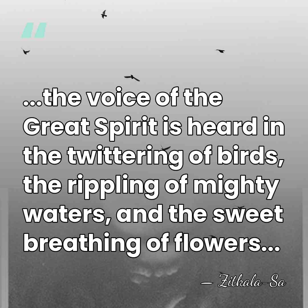 ...the voice of the Great Spirit is heard in the twittering of&hellip; - Zitkala-Sa