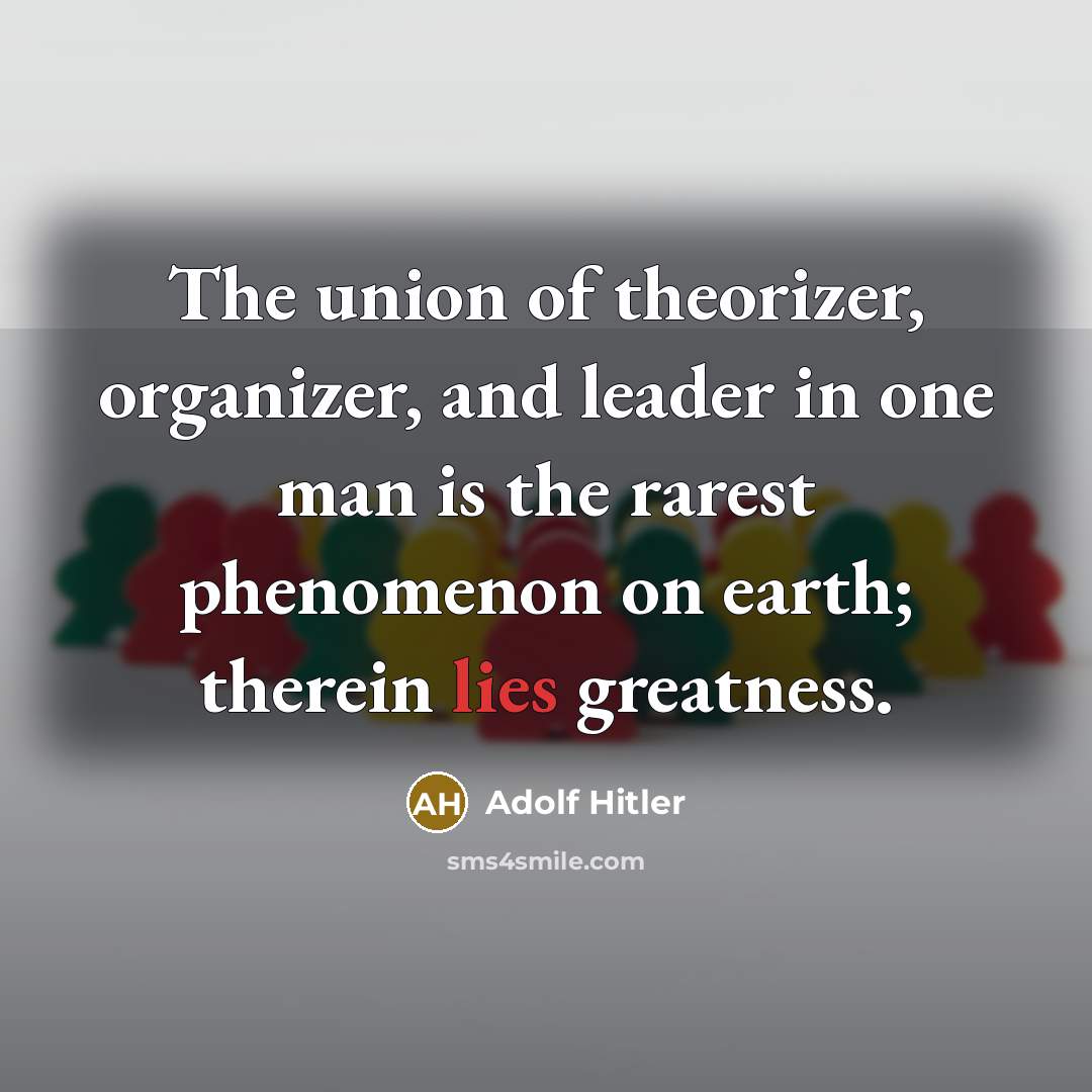“The union of theorizer, organizer, and leader in one man…” quote by Adolf Hitler