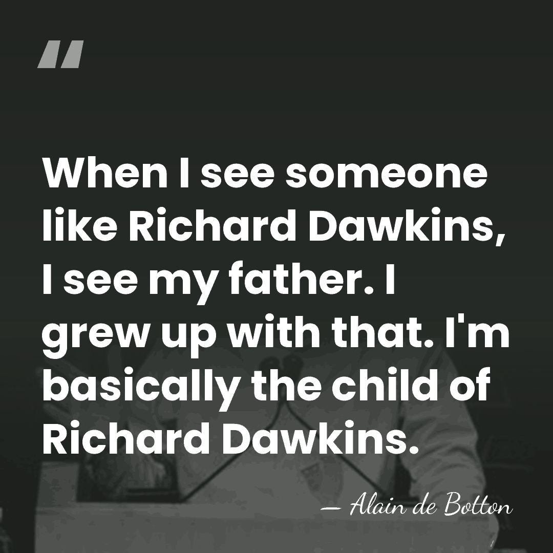 When I see someone like Richard Dawkins, I see my father. I&hellip; - Alain de Botton
