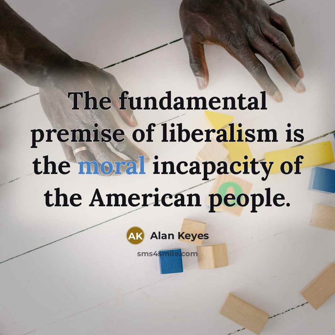 “The fundamental premise of liberalism is the moral incapacity of…” quote by Alan Keyes