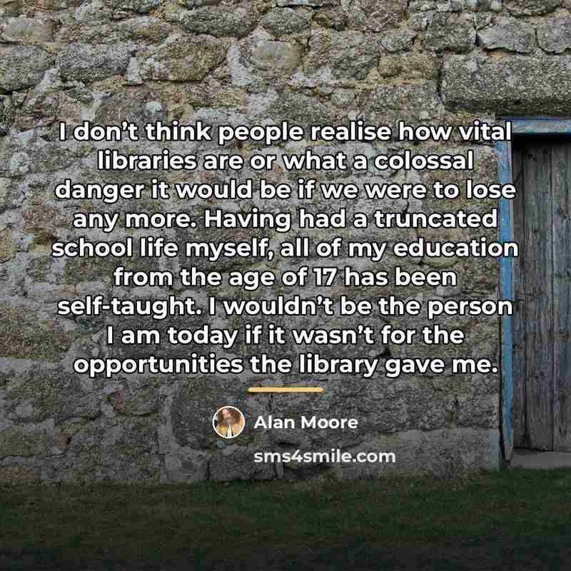 “I don’t think people realise how vital libraries are or…” quote by Alan Moore