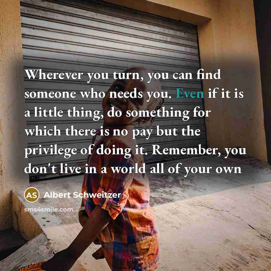 “Wherever you turn, you can find someone who needs you.…” quote by Albert Schweitzer