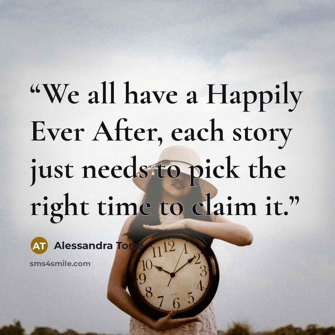 “We all have a Happily Ever After, each story just needs to pick the right time to claim it.” quote by Alessandra Torre