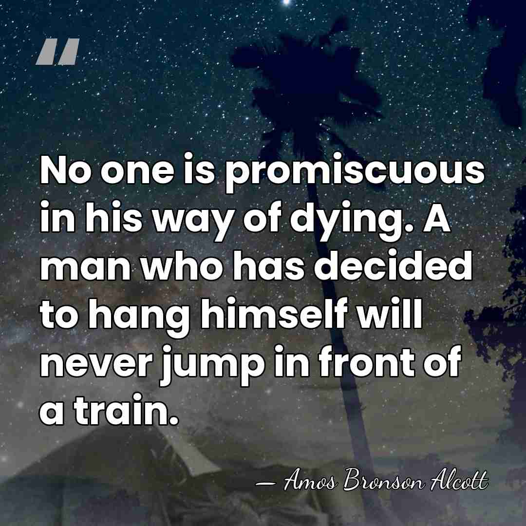 No one is promiscuous in his way of dying. A man who&hellip; - Amos Bronson Alcott