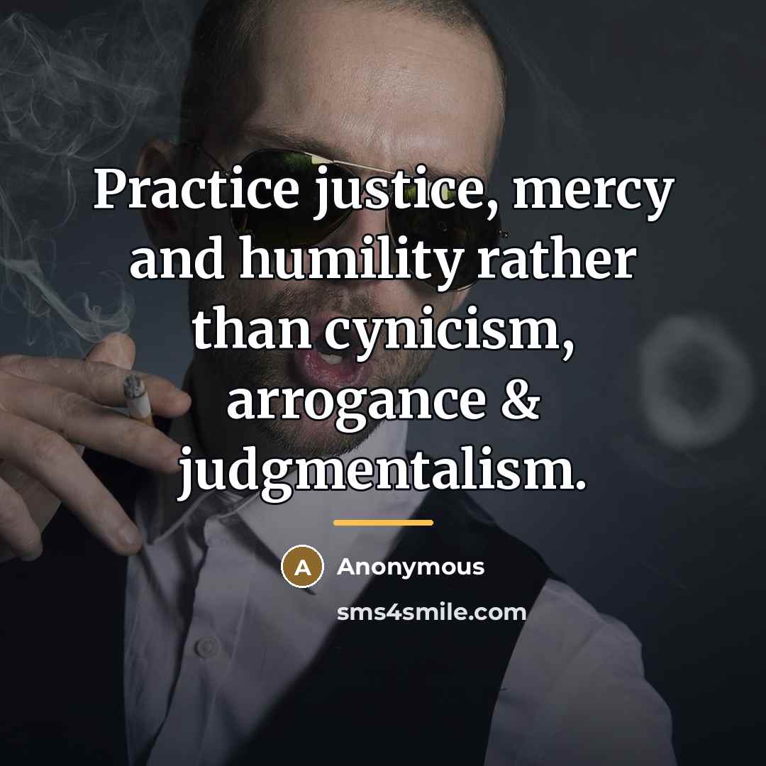 “Practice justice, mercy and humility rather than cynicism, arrogance &…” quote by Anonymous