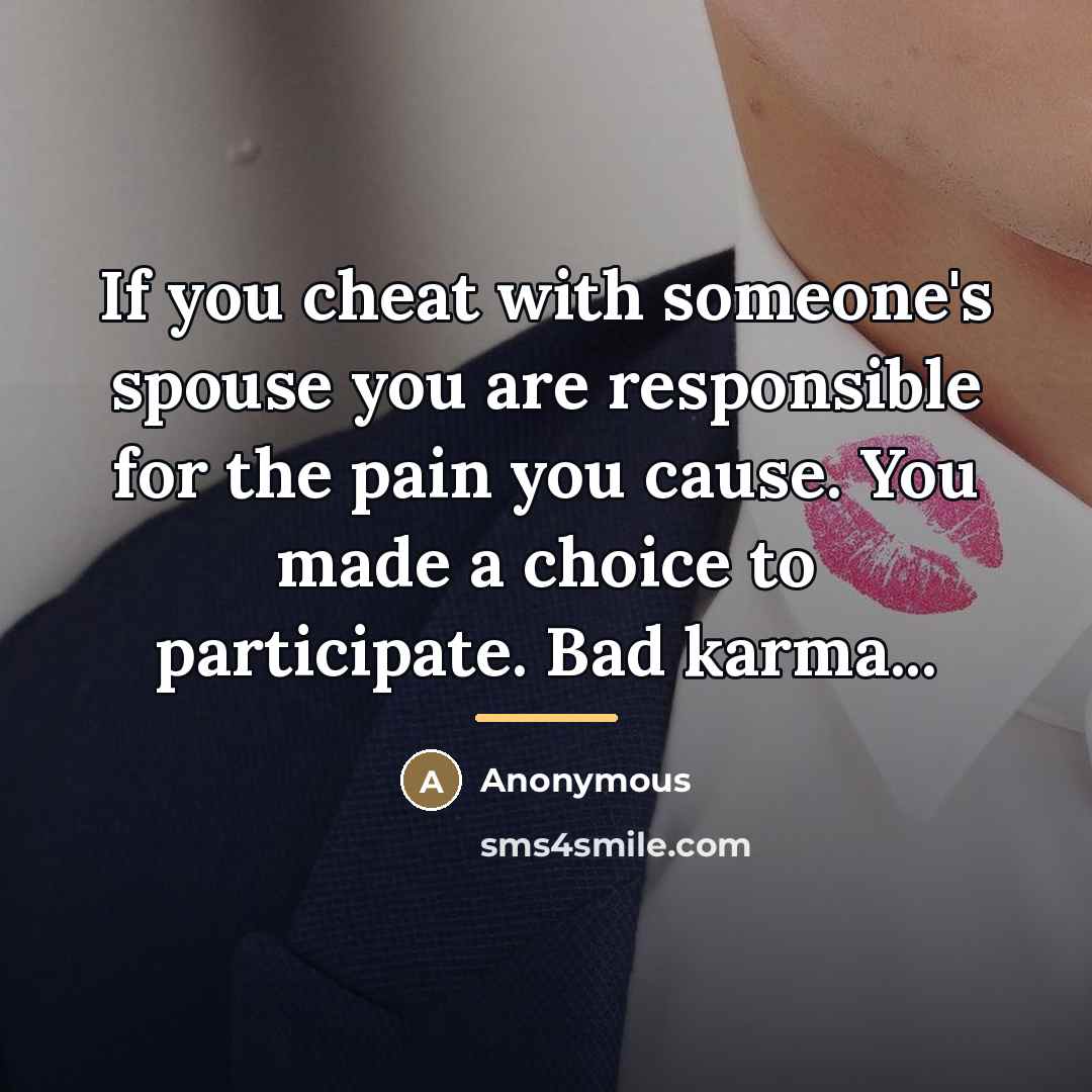 “If you cheat with someone's spouse you are responsible for…” quote by Anonymous